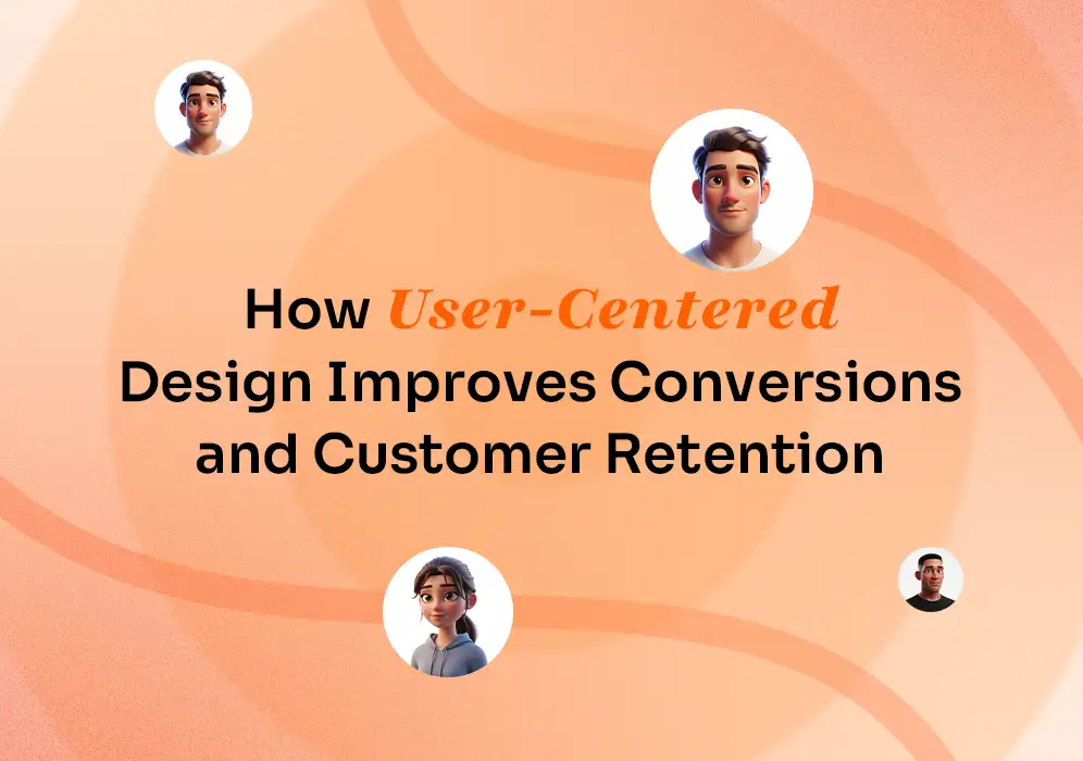 How User-Centered Design Improves Conversions and Customer Retention